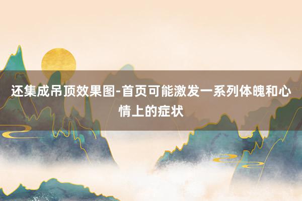 还集成吊顶效果图-首页可能激发一系列体魄和心情上的症状
