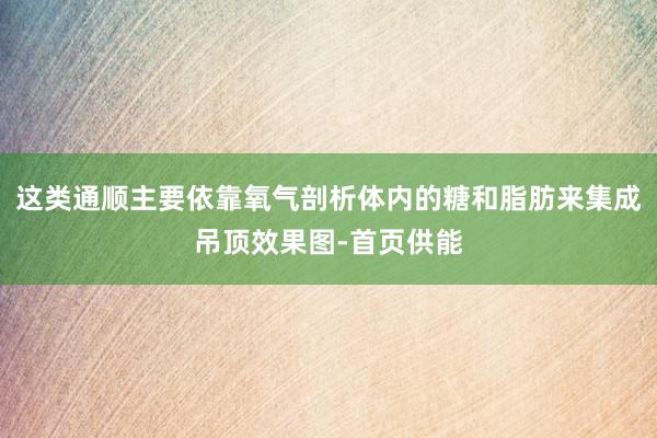 这类通顺主要依靠氧气剖析体内的糖和脂肪来集成吊顶效果图-首页供能