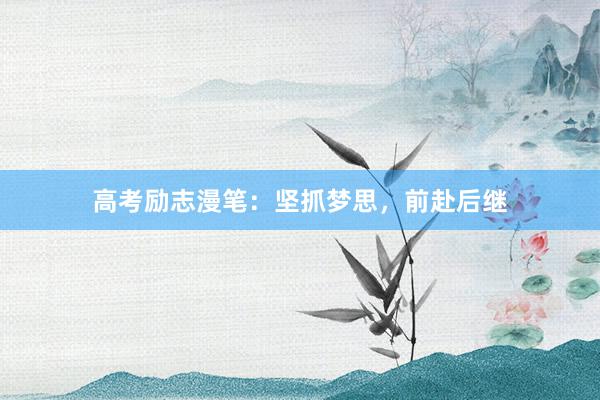 高考励志漫笔:坚抓梦思,前赴后继