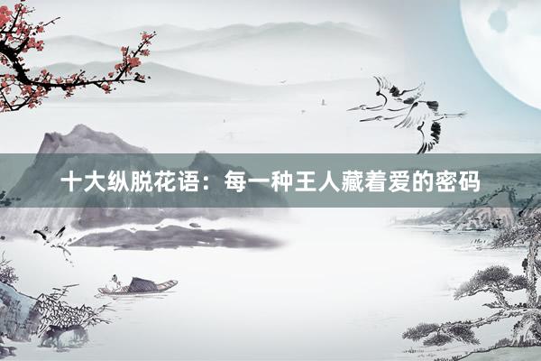 十大纵脱花语：每一种王人藏着爱的密码
