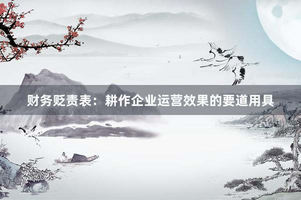 财务贬责表：耕作企业运营效果的要道用具